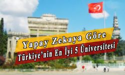 Yapay zekaya sorduk: Türkiye'nin en iyi üniversitesi hangisi?