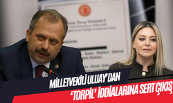 Milletvekili Uluay’dan ‘torpil’ İddialarına sert çıkış