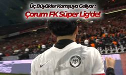 Üç Büyükler Komşuya Geliyor: Çorum FK Süper Lig'de!