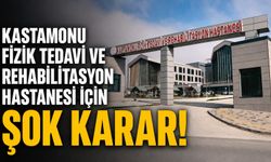 Kastamonu Fizik Tedavi Hastanesi için ŞOK KARAR!