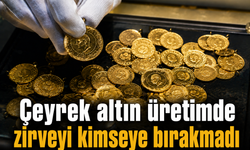 Çeyrek altın üretimde zirveyi kimseye bırakmadı