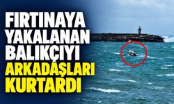Fırtınaya yakalanan balıkçıyı arkadaşları kurtardı