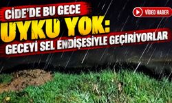 Cide’de bu gece uyku yok: Geceyi sel endişesiyle geçiriyorlar