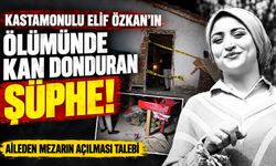 Kastamonulu Elif Özkan'ın ölümünde kan donduran şüphe!