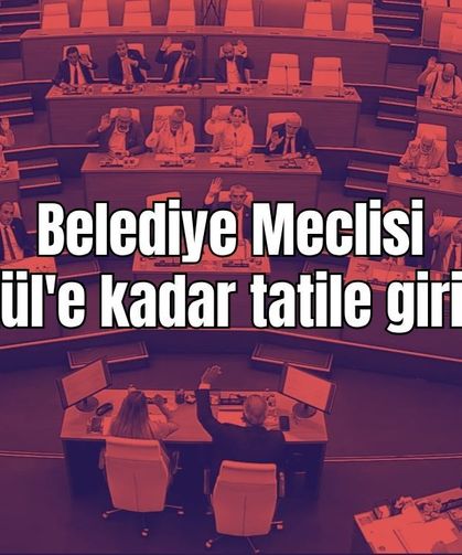 Belediye Meclisi Eylül'e kadar tatile giriyor