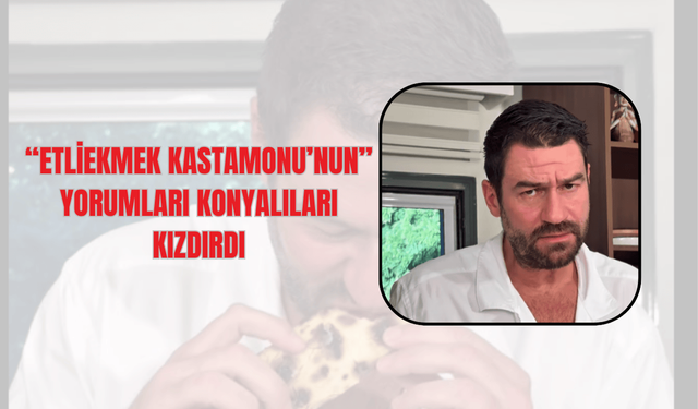 "Etli ekmek Kastamonu'nun" yorumları Konyalıları kızdırdı
