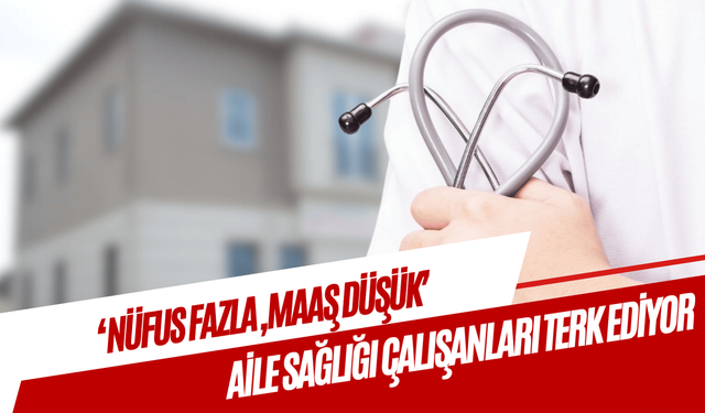 ‘Nüfus fazla, maaş düşük’ diye sağlıkçılar ilçeleri terk ediyor