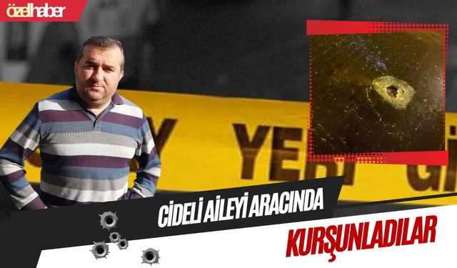Cideli aileyi aracında kurşunladılar!