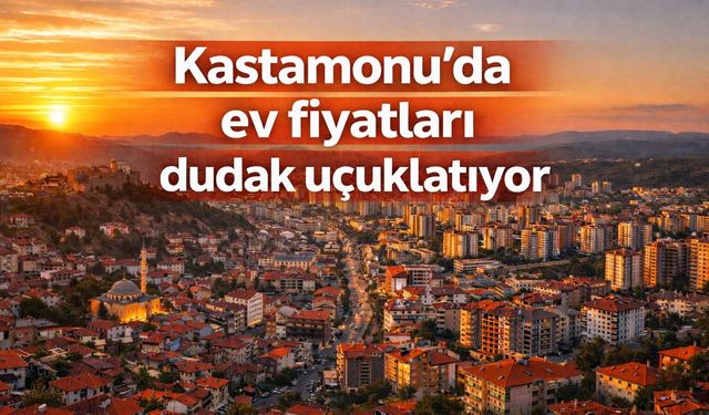 Kastamonu’da ev fiyatları dudak uçuklatıyor