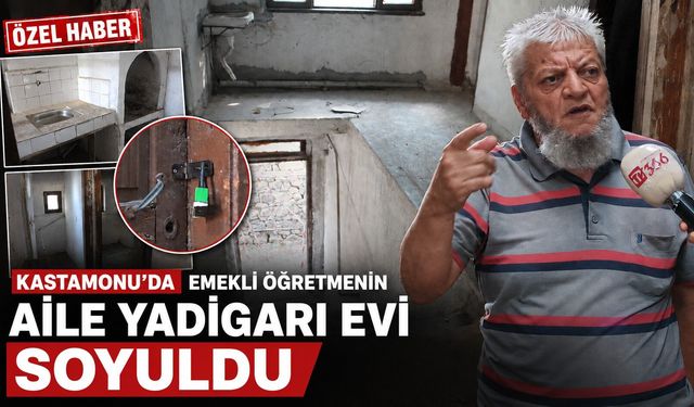Kastamonu'da emekli öğretmenin aile yadigarı evi soyuldu