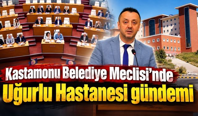 Kastamonu Belediye Meclisi’nde Uğurlu Hastanesi gündemi