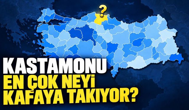 Kastamonu en çok neyi kafaya takıyor?