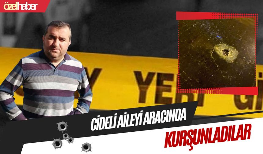 Cideli aileyi aracında kurşunladılar!