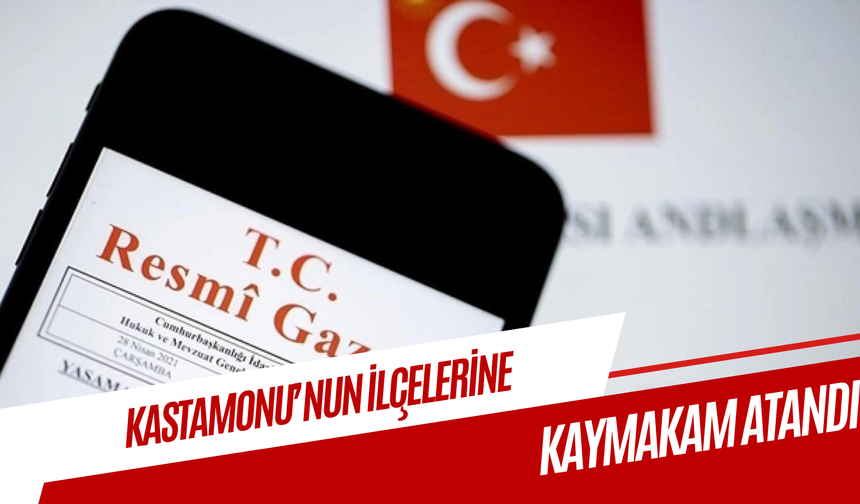Kastamonu’nun ilçelerine kaymakam atandı