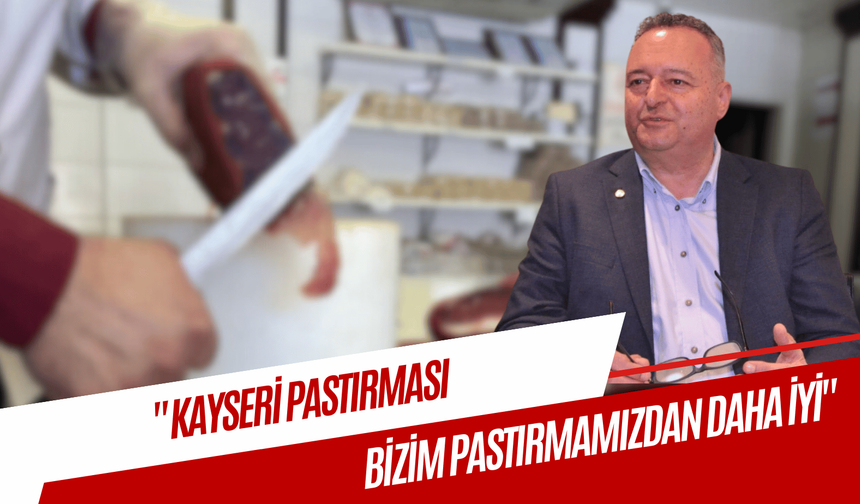 İzbeli: "Kayseri pastırması, bizim pastırmamızdan daha iyi"