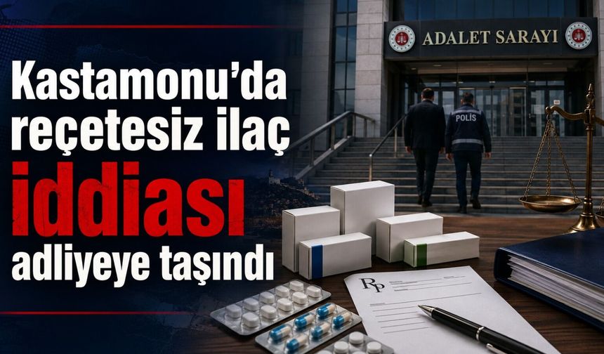 Kastamonu’da reçetesiz ilaç iddiası adliyeye taşındı