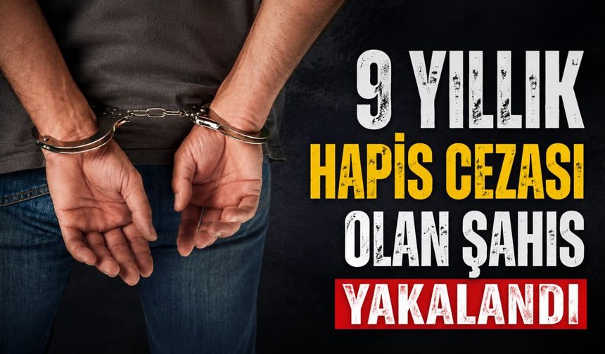 9 Yıllık hapis cezası olan şahıs yakalandı