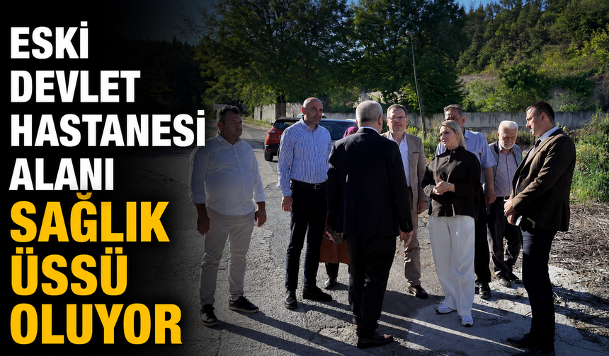 Eski devlet hastanesi alanı sağlık üssü oluyor