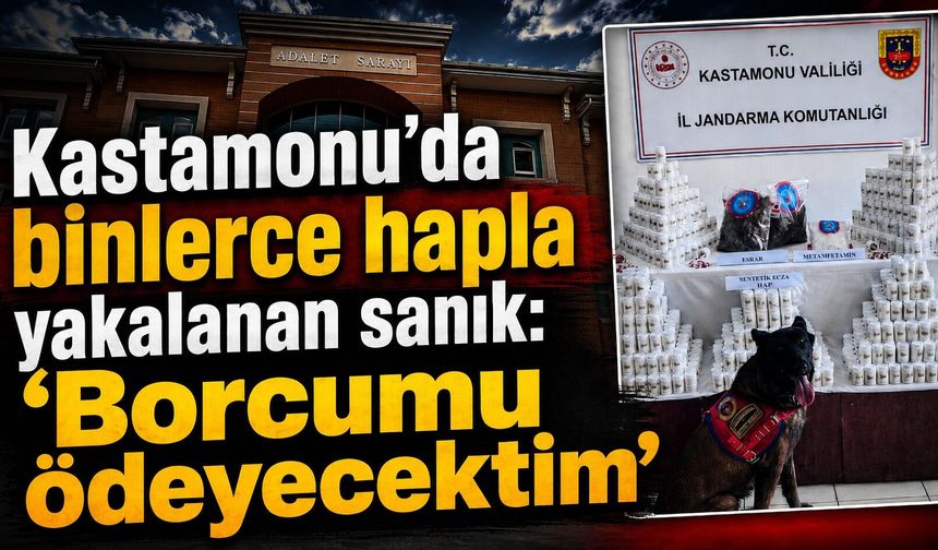 Kastamonu’da binlerce hapla yakalanan sanık: "Borcumu ödeyecektim"
