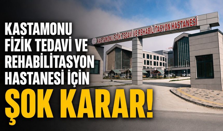 Kastamonu Fizik Tedavi Hastanesi için ŞOK KARAR!