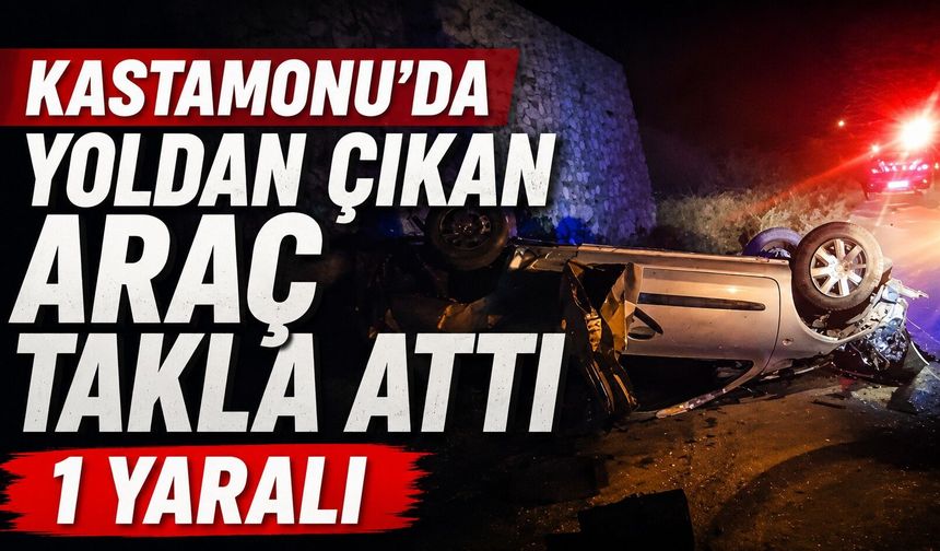 Kastamonu’da yoldan çıkan araç takla attı: 1 yaralı