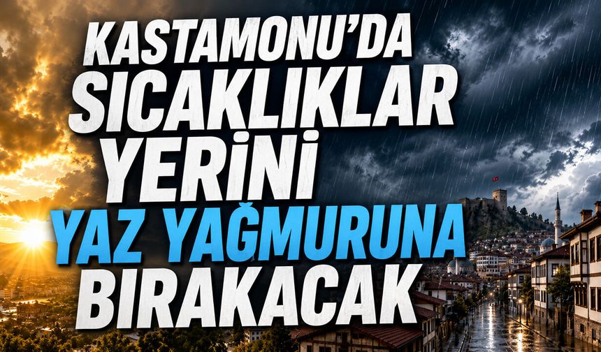 Kastamonu’da sıcaklıklar yerini yaz yağmuruna bırakacak