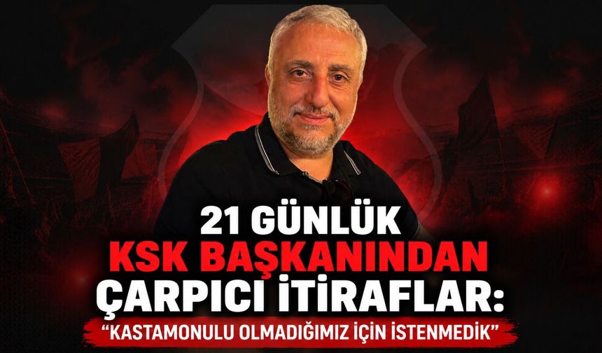 21 günlük KSK başkanından çarpıcı itiraflar: "Kastamonulu olmadığımız için istenmedik"