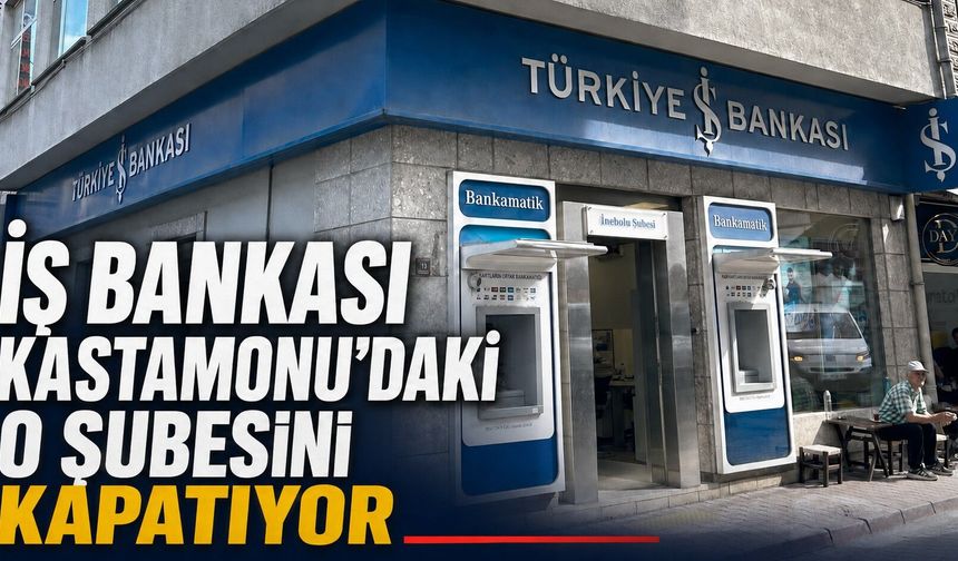 İş Bankası Kastamonu'daki o şubesini kapatıyor