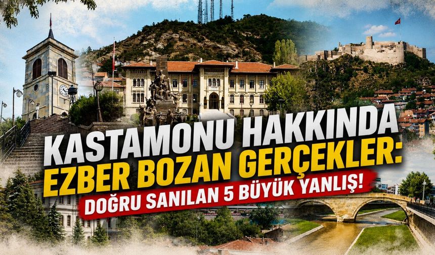 Kastamonu hakkında ezber bozan gerçekler: Doğru sanılan 5 büyük yanlış!