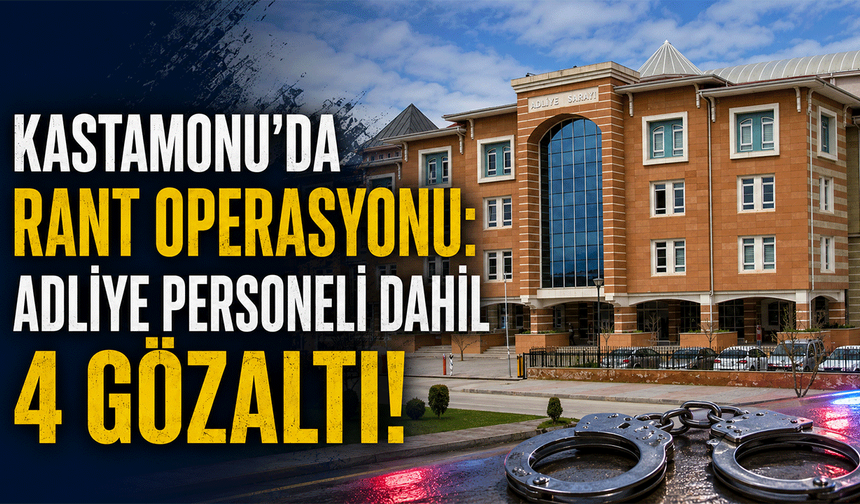 Kastamonu'da rant operasyonu: Adliye personeli dahil 4 gözaltı!