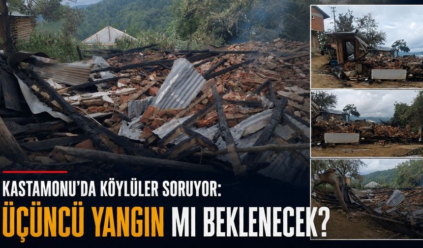 Kastamonulu köylüler soruyor: Üçüncü yangın mı beklenecek?