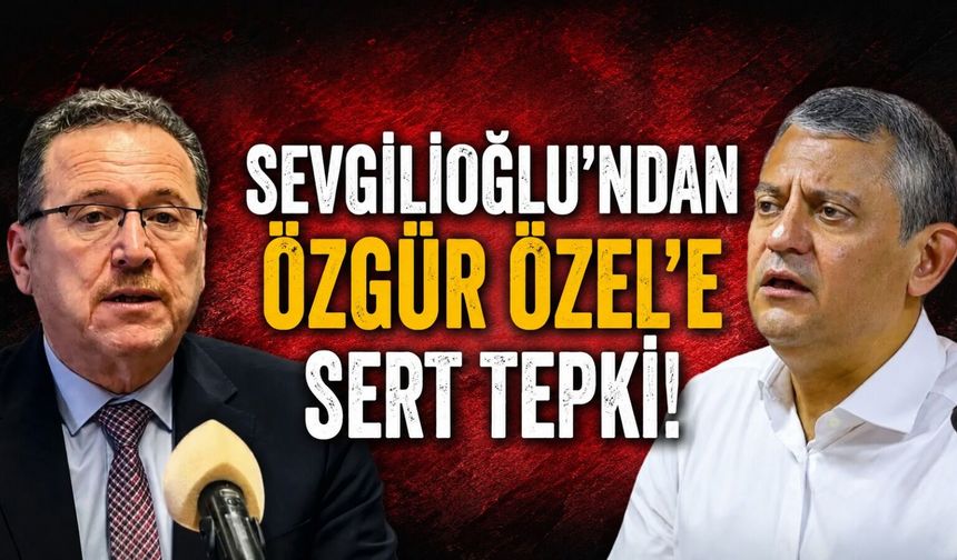 Sevgilioğlu’ndan Özgür Özel'e sert tepki!