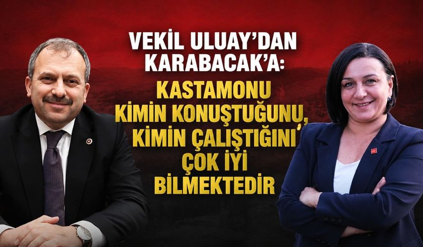 Vekil Uluay'dan Karabacak'a: "Kastamonu kimin konuştuğunu, kimin çalıştığını çok iyi bilmektedir"