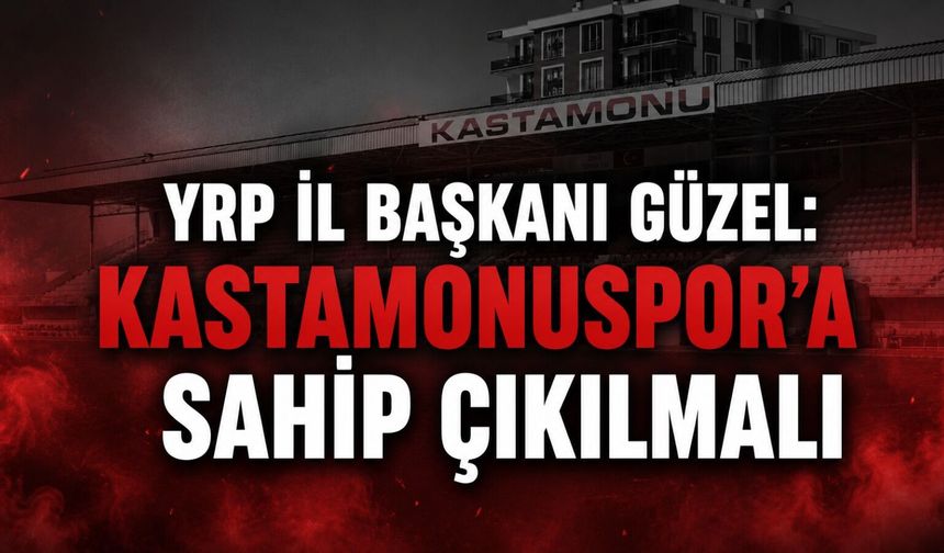 YRP İl Başkanı Güzel: “Kastamonuspor'a sahip çıkılmalı"