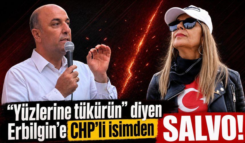 "Yüzlerine tükürün" diyen Erbilgin'e CHP'li isimden SALVO!