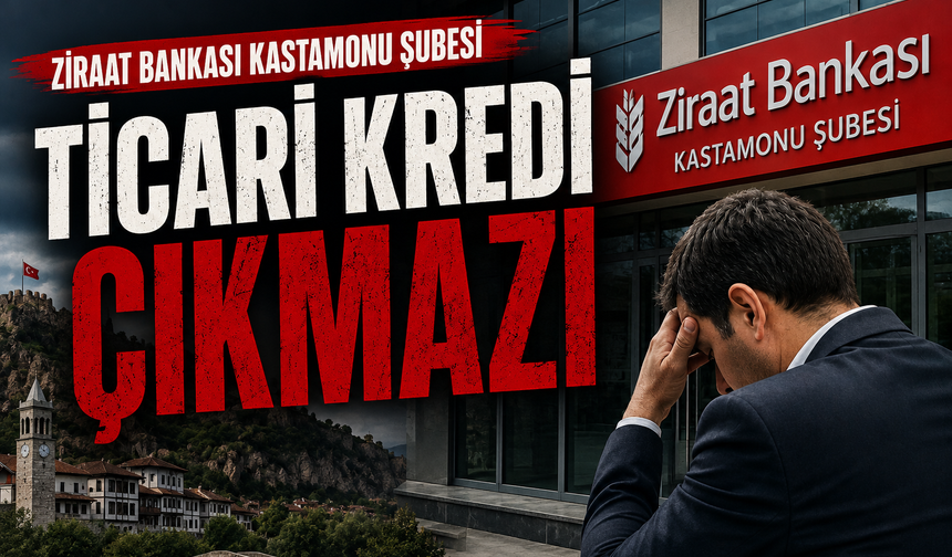 Ziraat Bankası Kastamonu Şubesi'nde ticari kredi çıkmazı!