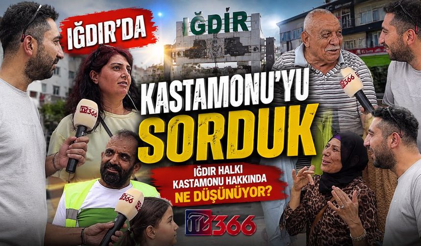 Iğdırlılara sorduk: Kastamonu’yu duyunca aklınıza ilk ne geliyor?