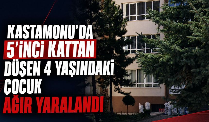 Kastamonu’da 5’inci kattan düşen 4 yaşındaki çocuk ağır yaralandı