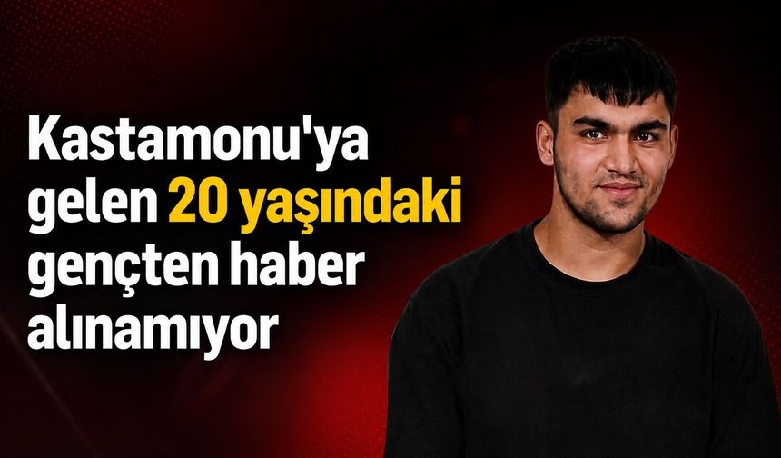 Kastamonu'ya gelen 20 yaşındaki gençten haber alınamıyor
