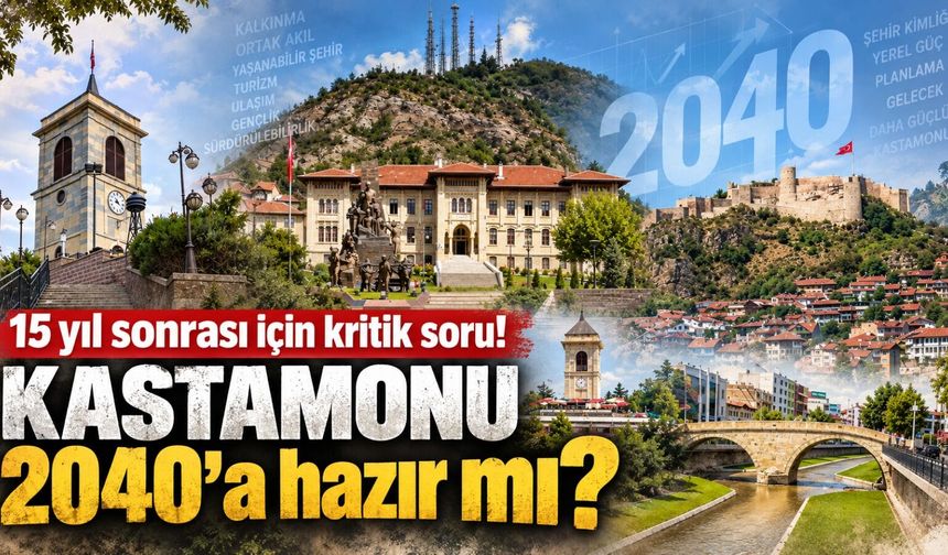 15 yıl sonrası için kritik soru! Kastamonu 2040’a hazır mı?