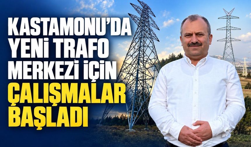 Kastamonu’da yeni trafo merkezi için çalışmalar başladı