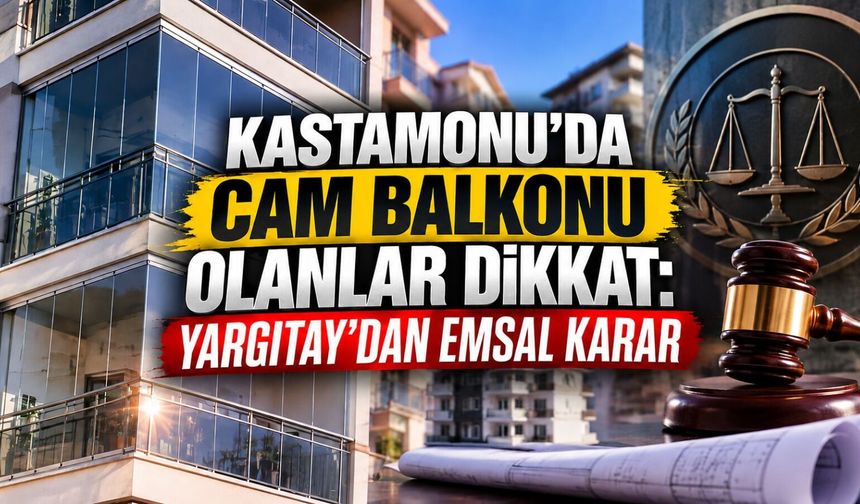 Kastamonu'da cam balkonu olanlar dikkat: Yargıtay'dan emsal karar