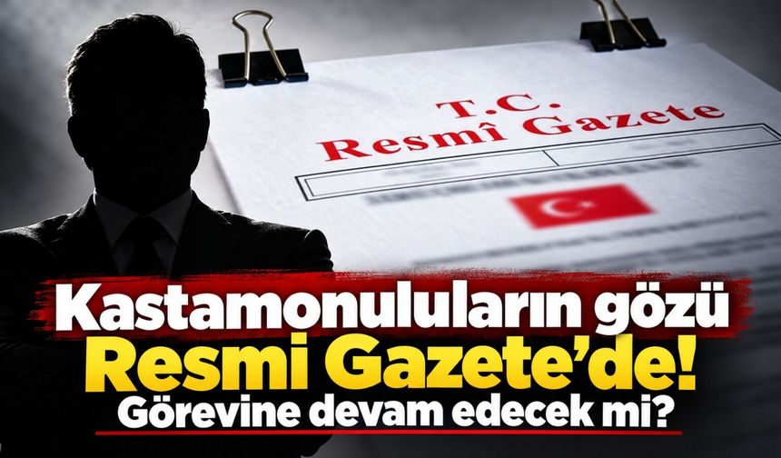 Kastamonuluların gözü Resmi Gazete'de: Görevine devam edecek mi?