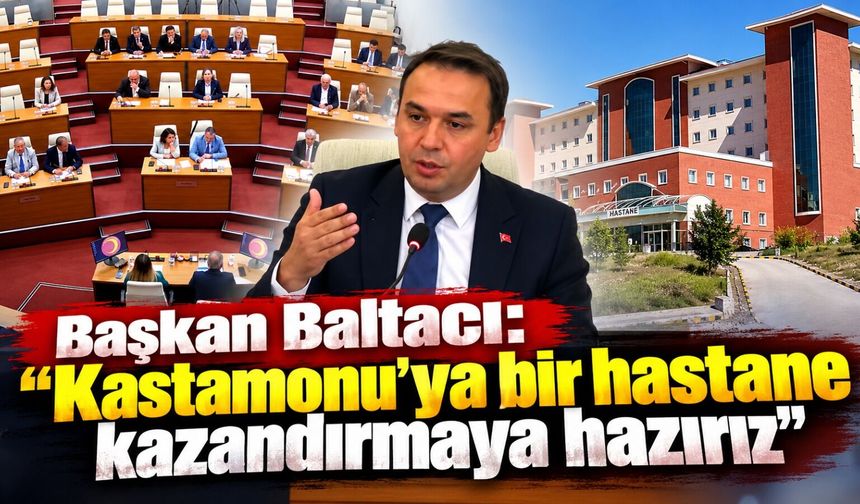 Başkan Baltacı: "Kastamonu’ya bir hastane kazandırmaya hazırız"