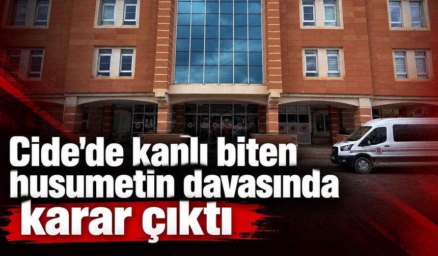 Cide'de kanlı biten husumetin davasında karar çıktı