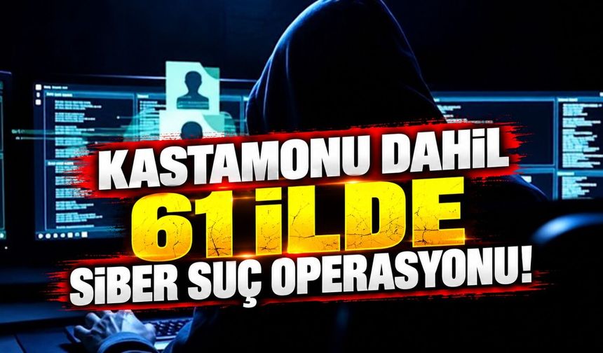 Kastamonu dahil 61 ilde siber suç operasyonu!