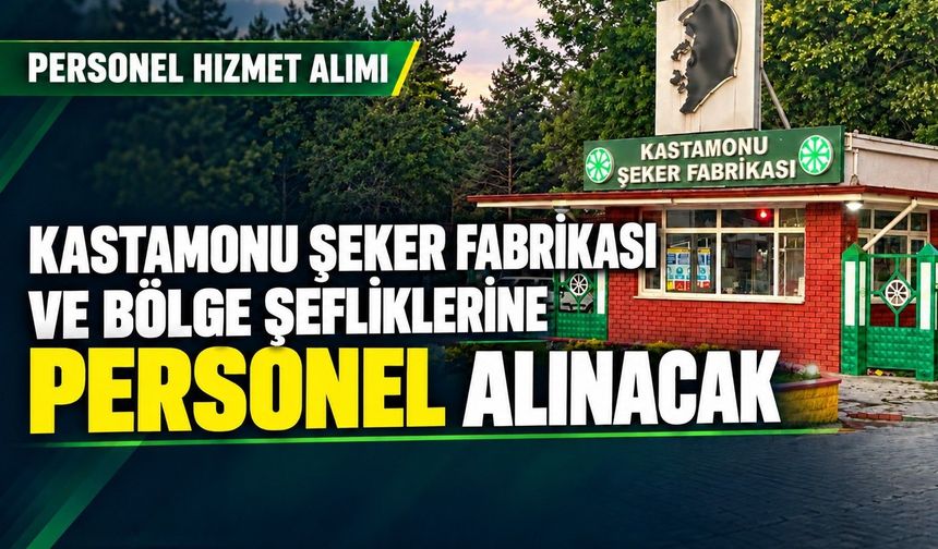 Kastamonu Şeker Fabrikası ve bölge şefliklerine personel alınacak