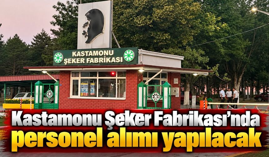 Kastamonu Şeker Fabrikası’nda personel alımı yapılacak