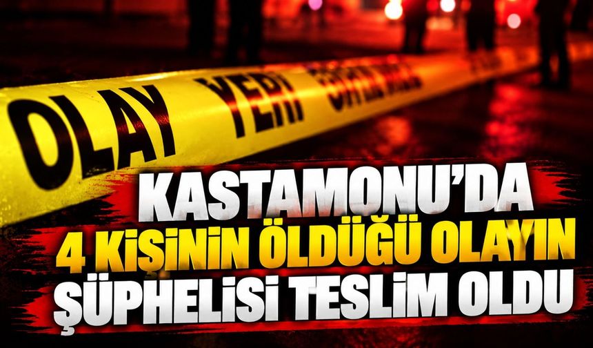 Kastamonu'da 4 kişinin öldüğü olayın şüphelisi teslim oldu