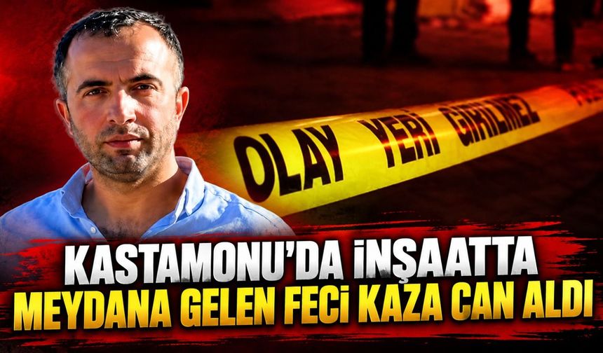 Kastamonu'da inşaatta meydana gelen feci kaza can aldı